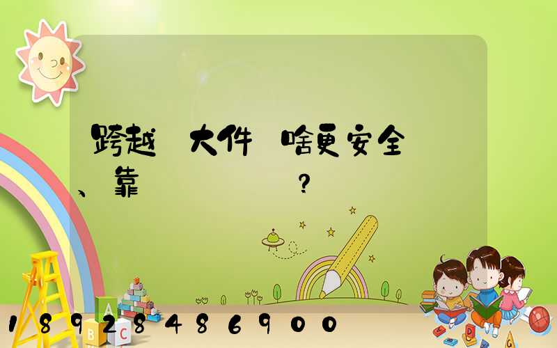 跨越運大件為啥更安全、靠譜？